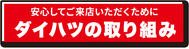 安心してご来店いただくためにダイハツの取り組み